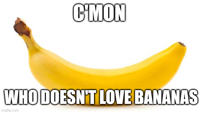 Banana | C'MON; WHO DOESN'T LOVE BANANAS | image tagged in banana | made w/ Imgflip meme maker