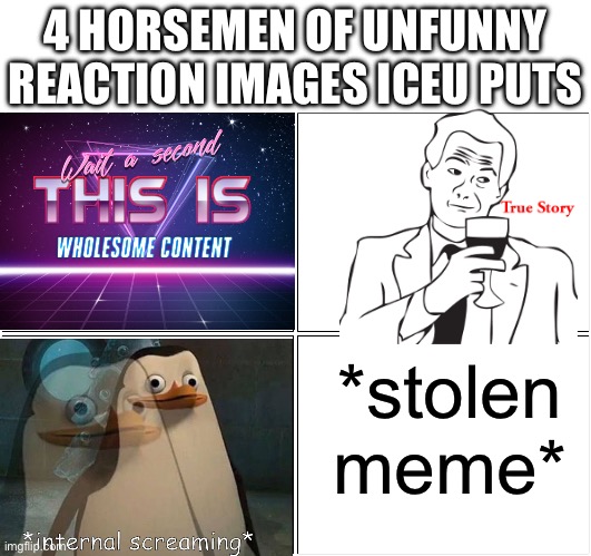 ☠️ | 4 HORSEMEN OF UNFUNNY REACTION IMAGES ICEU PUTS; *stolen meme* | image tagged in memes,blank comic panel 2x2 | made w/ Imgflip meme maker