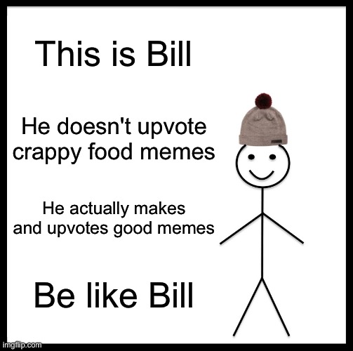 Be Like Bill | This is Bill; He doesn't upvote crappy food memes; He actually makes and upvotes good memes; Be like Bill | image tagged in memes,be like bill,upvotes,funny,bill,food | made w/ Imgflip meme maker