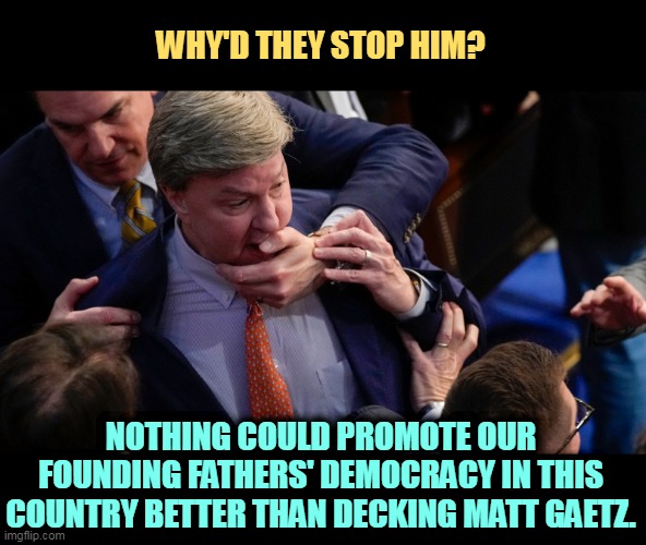 Would you introduce your teenage daughter to Matt Gaetz? | WHY'D THEY STOP HIM? NOTHING COULD PROMOTE OUR FOUNDING FATHERS' DEMOCRACY IN THIS COUNTRY BETTER THAN DECKING MATT GAETZ. | image tagged in matt gaetz,maga,pervert,republicans,animals | made w/ Imgflip meme maker