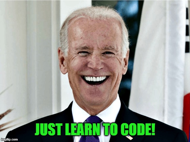 Joe Biden | JUST LEARN TO CODE! | image tagged in joe biden | made w/ Imgflip meme maker