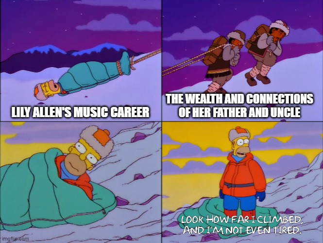 Lily Allen and Her Career | THE WEALTH AND CONNECTIONS OF HER FATHER AND UNCLE; LILY ALLEN'S MUSIC CAREER | image tagged in simpsons i'm not even tired,lily allen | made w/ Imgflip meme maker