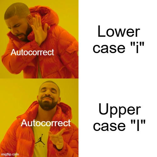 why | Lower case "i"; Autocorrect; Upper case "I"; Autocorrect | image tagged in no tags | made w/ Imgflip meme maker