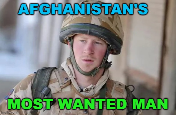 Afghanistan's Most Wanted Man | AFGHANISTAN'S; MOST WANTED MAN | image tagged in prince harry | made w/ Imgflip meme maker