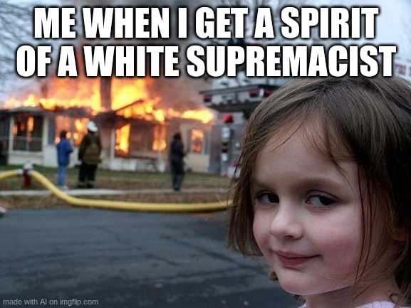 JESUS CHRIST AI | ME WHEN I GET A SPIRIT OF A WHITE SUPREMACIST | image tagged in memes,disaster girl | made w/ Imgflip meme maker