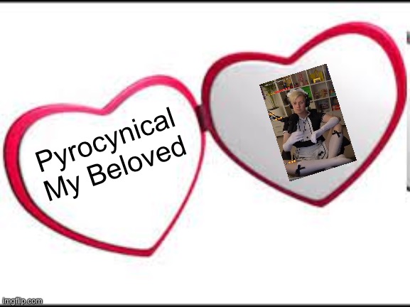 My beloved | Pyrocynical My Beloved | image tagged in my beloved | made w/ Imgflip meme maker