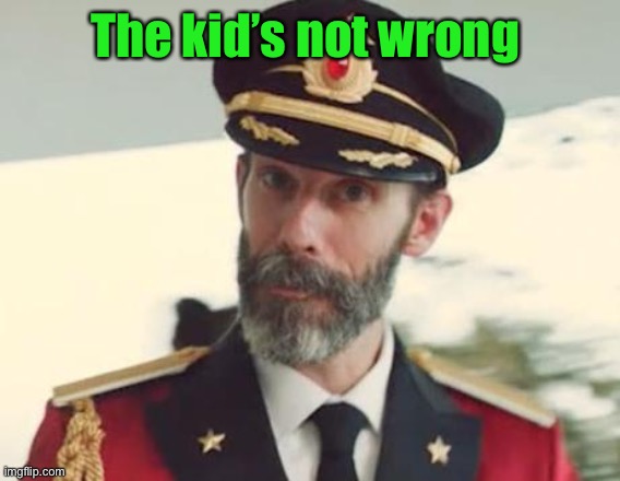 Captain Obvious | The kid’s not wrong | image tagged in captain obvious | made w/ Imgflip meme maker