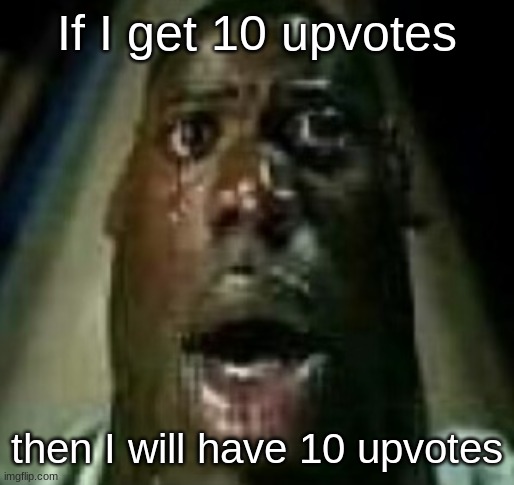 Horror | If I get 10 upvotes; then I will have 10 upvotes | image tagged in horror | made w/ Imgflip meme maker