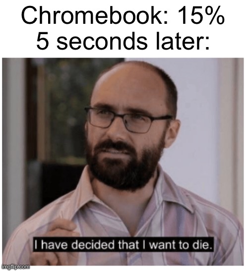 chromebooks be like | Chromebook: 15%
5 seconds later: | image tagged in i have decided that i want to die,memes,funny,vsauce,die,chromebook | made w/ Imgflip meme maker