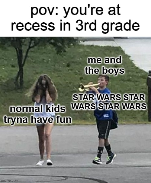 pov: you're at recess in 3rd grade | pov: you're at recess in 3rd grade; me and the boys; STAR WARS STAR WARS STAR WARS; normal kids tryna have fun | image tagged in trumpet boy,star wars | made w/ Imgflip meme maker