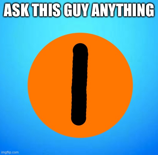 SFW only | ASK THIS GUY ANYTHING | made w/ Imgflip meme maker