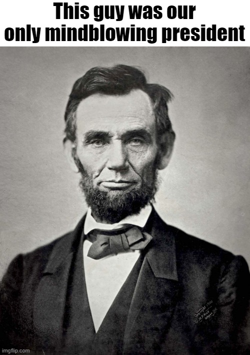 Abraham Lincoln | This guy was our only mindblowing president | image tagged in abraham lincoln | made w/ Imgflip meme maker