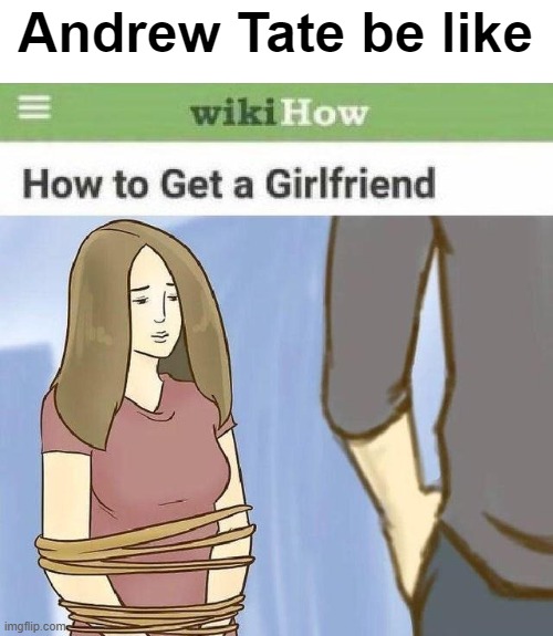 Andrew Tate be like | Andrew Tate be like | image tagged in how to get a girlfriend | made w/ Imgflip meme maker