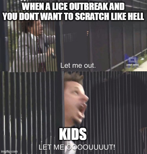 LET ME OUT | WHEN A LICE OUTBREAK AND YOU DONT WANT TO SCRATCH LIKE HELL; KIDS | image tagged in let me out | made w/ Imgflip meme maker