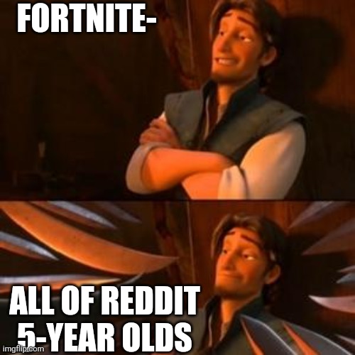 I'm not saying it's better than Minecraft, they are about the same | FORTNITE-; ALL OF REDDIT 5-YEAR OLDS | image tagged in flynn rider | made w/ Imgflip meme maker