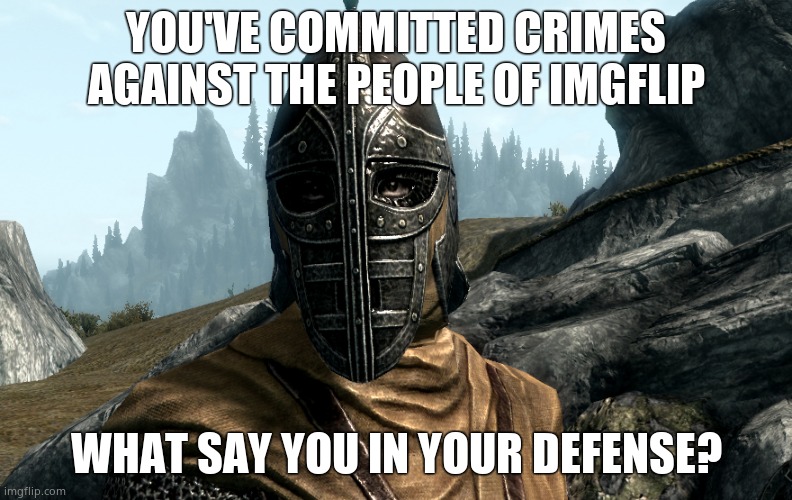 My upvote beggar tool, a tribute to Skyrim! | YOU'VE COMMITTED CRIMES AGAINST THE PEOPLE OF IMGFLIP; WHAT SAY YOU IN YOUR DEFENSE? | image tagged in skyrim guard | made w/ Imgflip meme maker