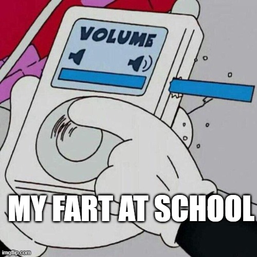 when u fart at school | MY FART AT SCHOOL | image tagged in volume max | made w/ Imgflip meme maker