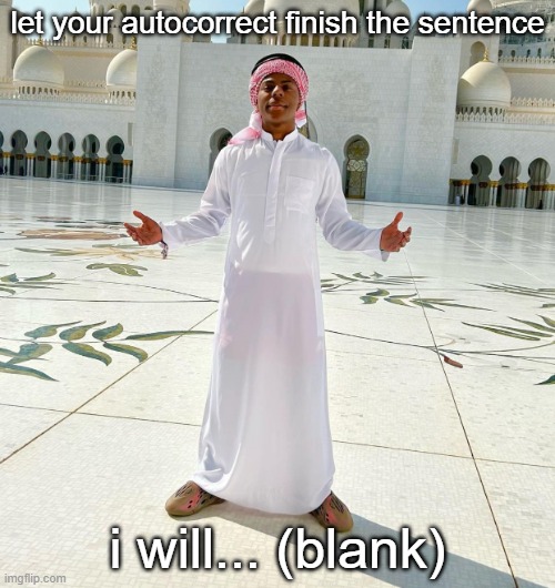 let your autocorrect finish the sentence; i will... (blank) | image tagged in islamic speed,memes | made w/ Imgflip meme maker