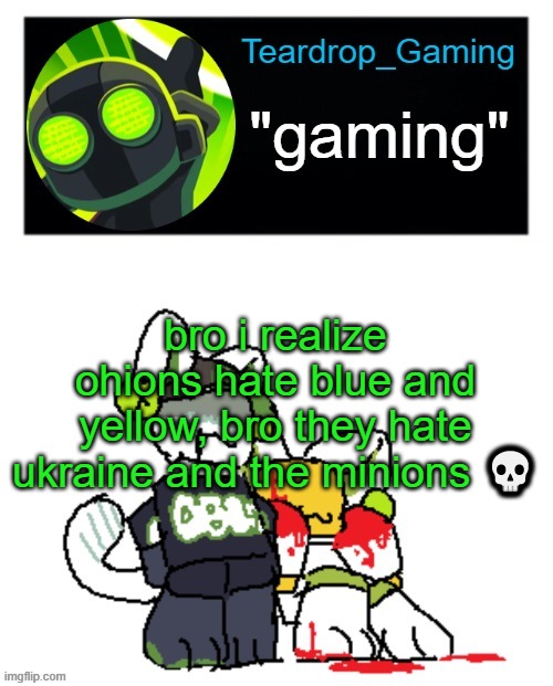 Teardrop_Gaming template | bro i realize ohions hate blue and yellow, bro they hate ukraine and the minions 💀 | image tagged in teardrop_gaming template | made w/ Imgflip meme maker