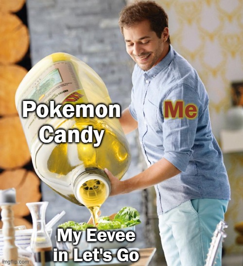 Fear it. | Pokemon Candy; Me; My Eevee in Let's Go | image tagged in guy pouring olive oil on the salad | made w/ Imgflip meme maker