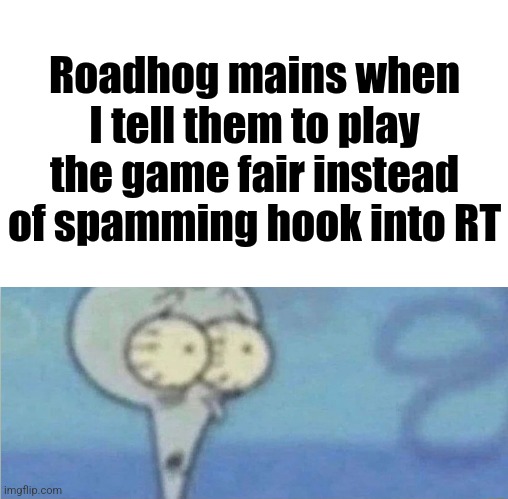 Roadhog mains when I tell them to play the game fair instead of spamming hook into RT | made w/ Imgflip meme maker