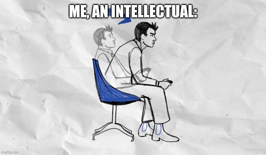 You Asked For It | ME, AN INTELLECTUAL: | image tagged in you asked for it | made w/ Imgflip meme maker