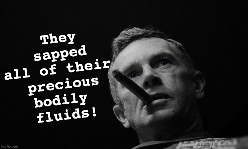 Jack D Ripper | They sapped all of their 
precious bodily 
fluids! | image tagged in jack d ripper | made w/ Imgflip meme maker