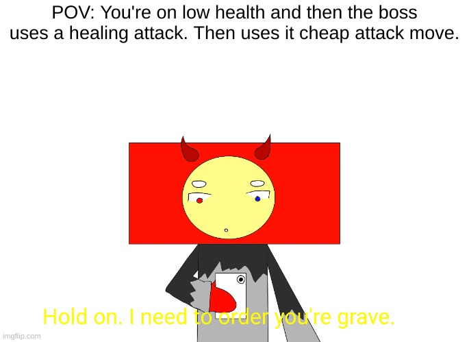 Hold on. I need to order you're grave. | POV: You're on low health and then the boss uses a healing attack. Then uses it cheap attack move. | image tagged in hold on i need to order you're grave,gaming | made w/ Imgflip meme maker
