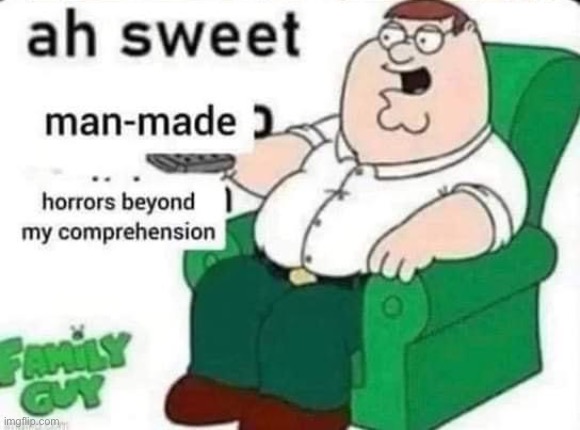 Ah sweet man-made horrors beyond my comprehension | image tagged in ah sweet man-made horrors beyond my comprehension | made w/ Imgflip meme maker