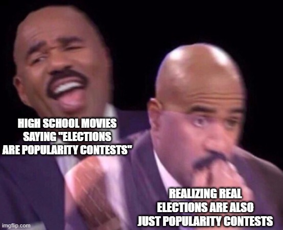 uh oh | HIGH SCHOOL MOVIES SAYING "ELECTIONS ARE POPULARITY CONTESTS"; REALIZING REAL ELECTIONS ARE ALSO JUST POPULARITY CONTESTS | image tagged in steve harvey laughing serious | made w/ Imgflip meme maker