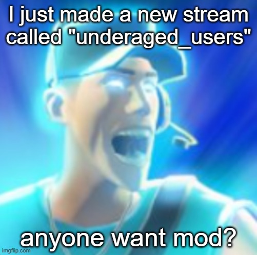 Scout Tells You To KYS | I just made a new stream called "underaged_users"; anyone want mod? | made w/ Imgflip meme maker