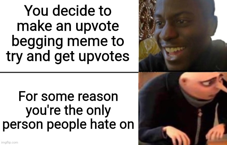 I don't dare try for this reason | You decide to make an upvote begging meme to try and get upvotes; For some reason you're the only person people hate on | image tagged in black guy happy gru disappointed,upvote begging | made w/ Imgflip meme maker