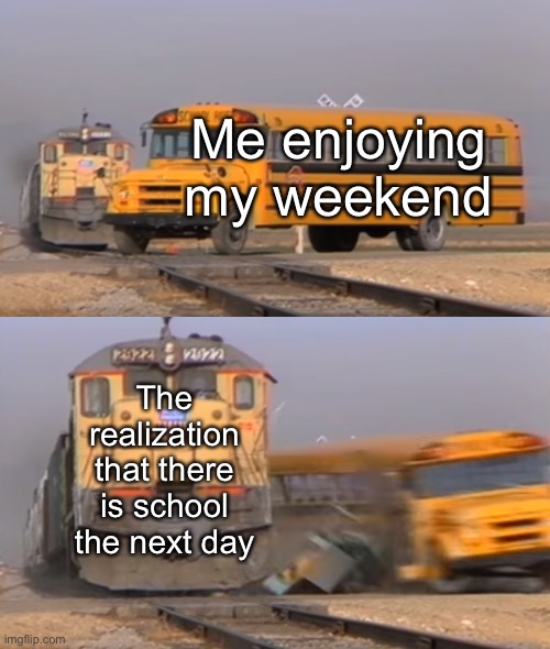 It’s Sunday | Me enjoying my weekend; The realization that there is school the next day | image tagged in a train hitting a school bus | made w/ Imgflip meme maker