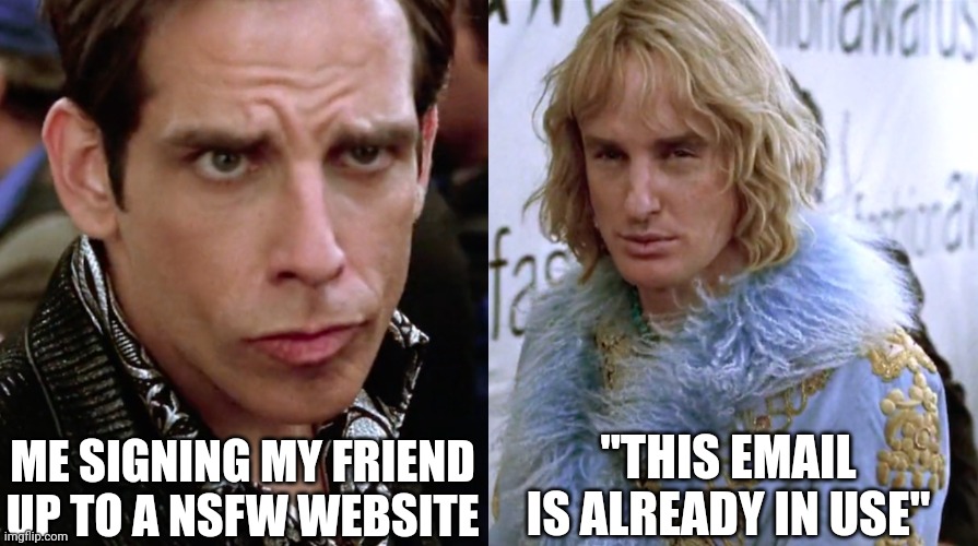 Zoolander Staring | ME SIGNING MY FRIEND UP TO A NSFW WEBSITE; "THIS EMAIL IS ALREADY IN USE" | image tagged in zoolander staring | made w/ Imgflip meme maker