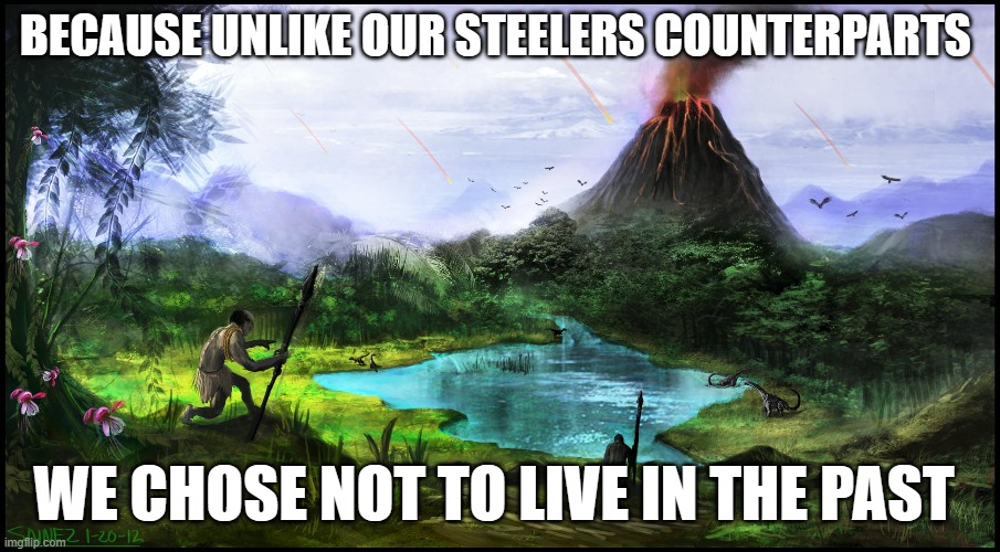 The Past | BECAUSE UNLIKE OUR STEELERS COUNTERPARTS; WE CHOSE NOT TO LIVE IN THE PAST | image tagged in pittsburgh steelers,nfl football,football,past,bengals | made w/ Imgflip meme maker