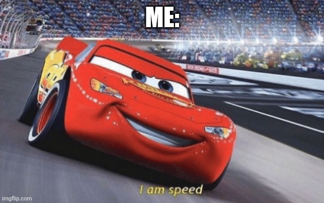 I am speed | ME: | image tagged in i am speed | made w/ Imgflip meme maker