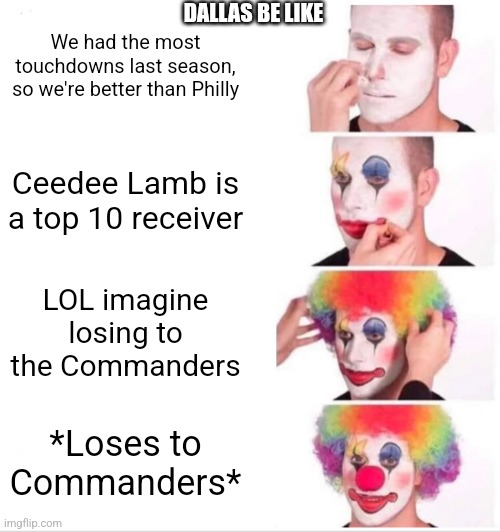 Cowboys... | DALLAS BE LIKE; We had the most touchdowns last season, so we're better than Philly; Ceedee Lamb is a top 10 receiver; LOL imagine losing to the Commanders; *Loses to Commanders* | image tagged in memes,clown applying makeup | made w/ Imgflip meme maker