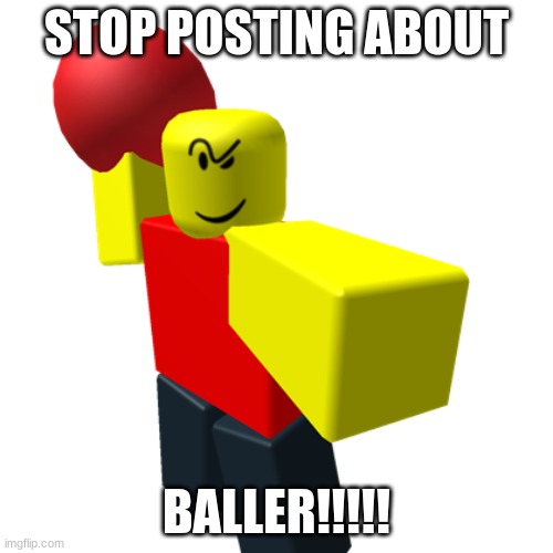 stop posting about BALLER!!!! | STOP POSTING ABOUT; BALLER!!!!! | image tagged in baller | made w/ Imgflip meme maker