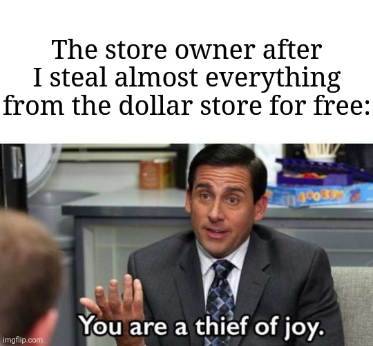 Dollar Store | The store owner after I steal almost everything from the dollar store for free: | image tagged in you are a thief of joy,funny,memes,dollar store,dollar tree,blank white template | made w/ Imgflip meme maker