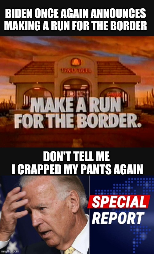 Toxic Bell Makes You Run for the Toilet |  BIDEN ONCE AGAIN ANNOUNCES MAKING A RUN FOR THE BORDER; DON'T TELL ME
 I CRAPPED MY PANTS AGAIN | image tagged in biden,leftists,democrats,border crisis,liberals,illegal immigration | made w/ Imgflip meme maker