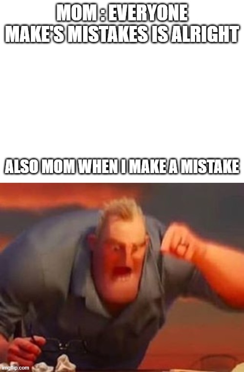 MOM : EVERYONE MAKE'S MISTAKES IS ALRIGHT; ALSO MOM WHEN I MAKE A MISTAKE | image tagged in mr incredible mad | made w/ Imgflip meme maker