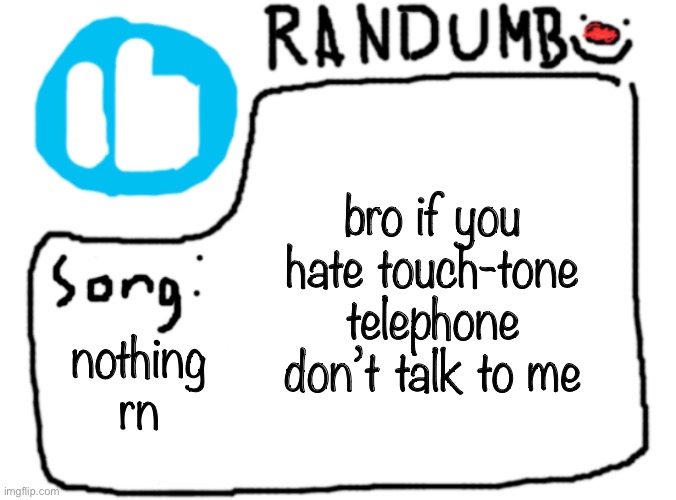 i am going down another rabbit hole of obsession | bro if you hate touch-tone telephone don’t talk to me; nothing rn | image tagged in randumb template with song | made w/ Imgflip meme maker