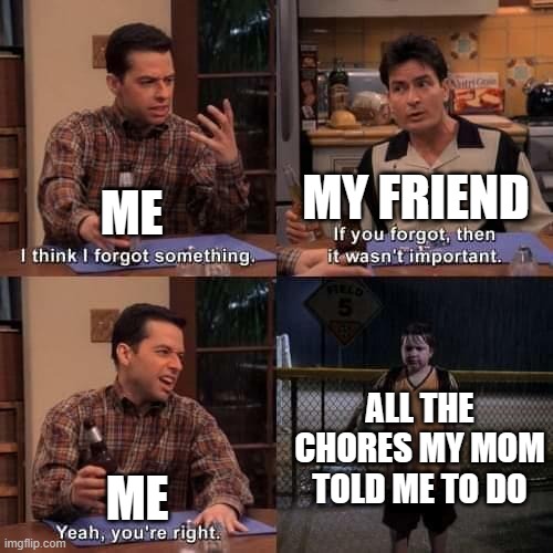 This should be relatable with lots of folks. | MY FRIEND; ME; ALL THE CHORES MY MOM TOLD ME TO DO; ME | image tagged in i think i forgot something,chores | made w/ Imgflip meme maker