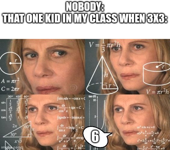 Calculating meme | NOBODY:
THAT ONE KID IN MY CLASS WHEN 3X3:; 6 | image tagged in calculating meme | made w/ Imgflip meme maker