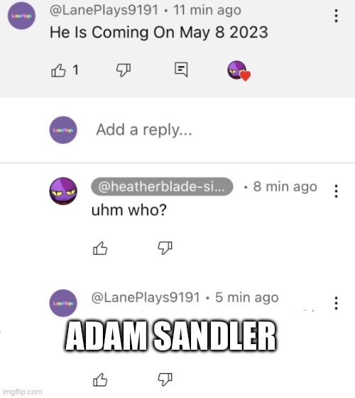 Sandler Is Coming | ADAM SANDLER | image tagged in he's coming on may 8 2023 template | made w/ Imgflip meme maker