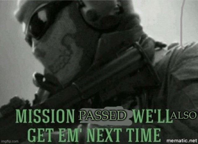 Mission failed | PASSED ALSO | image tagged in mission failed | made w/ Imgflip meme maker