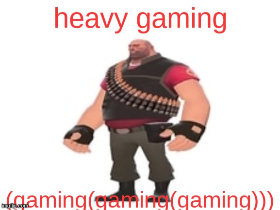 gaming heavy heavy gaming gaming heavy heavy gaming | heavy gaming; (gaming(gaming(gaming))) | image tagged in heavy tf2 | made w/ Imgflip meme maker
