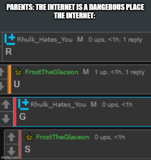 PARENTS: THE INTERNET IS A DANGEROUS PLACE
THE INTERNET: | made w/ Imgflip meme maker
