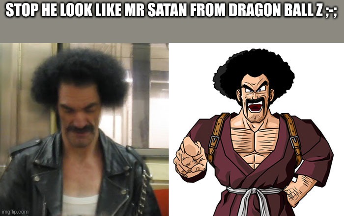 STOP HE LOOK LIKE MR SATAN FROM DRAGON BALL Z ;-; | made w/ Imgflip meme maker