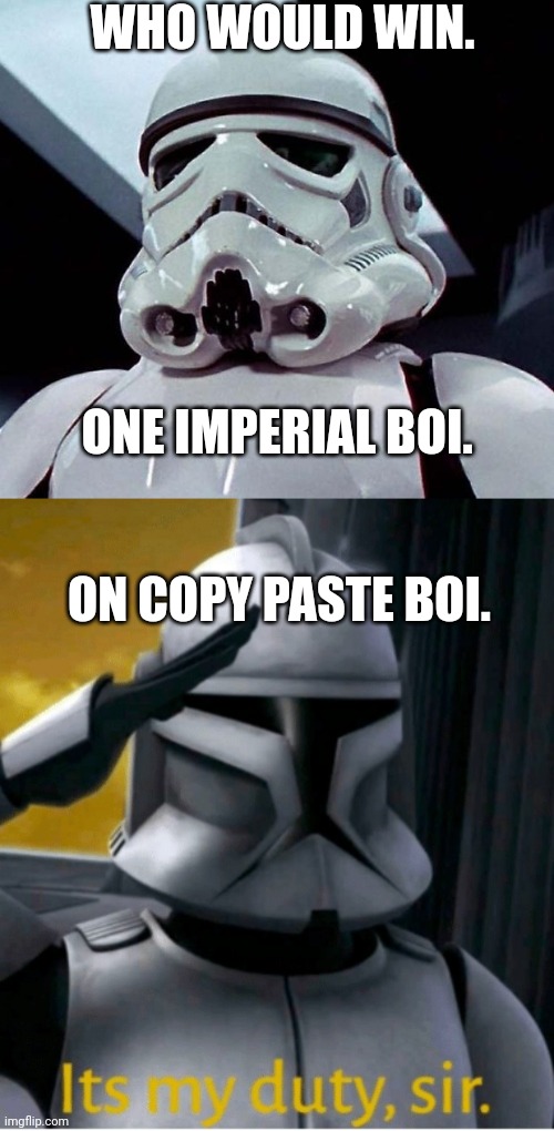 WHO WOULD WIN. ONE IMPERIAL BOI. ON COPY PASTE BOI. | image tagged in stormtrooper,it is my duty sir | made w/ Imgflip meme maker